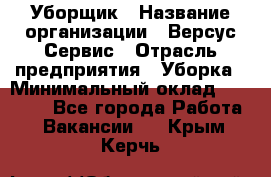 Уборщик › Название организации ­ Версус Сервис › Отрасль предприятия ­ Уборка › Минимальный оклад ­ 17 500 - Все города Работа » Вакансии   . Крым,Керчь